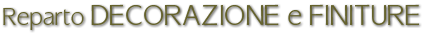 reparto DECORAZIONE e FINITURE